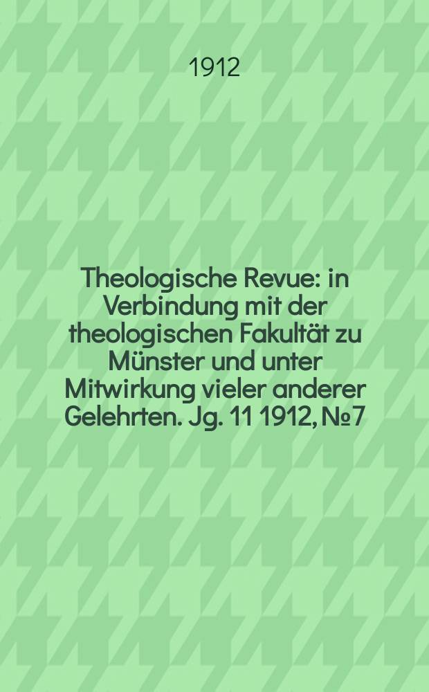 Theologische Revue : in Verbindung mit der theologischen Fakultät zu Münster und unter Mitwirkung vieler anderer Gelehrten. Jg. 11 1912, № 7