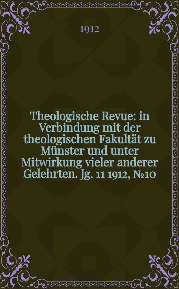 Theologische Revue : in Verbindung mit der theologischen Fakultät zu Münster und unter Mitwirkung vieler anderer Gelehrten. Jg. 11 1912, № 10