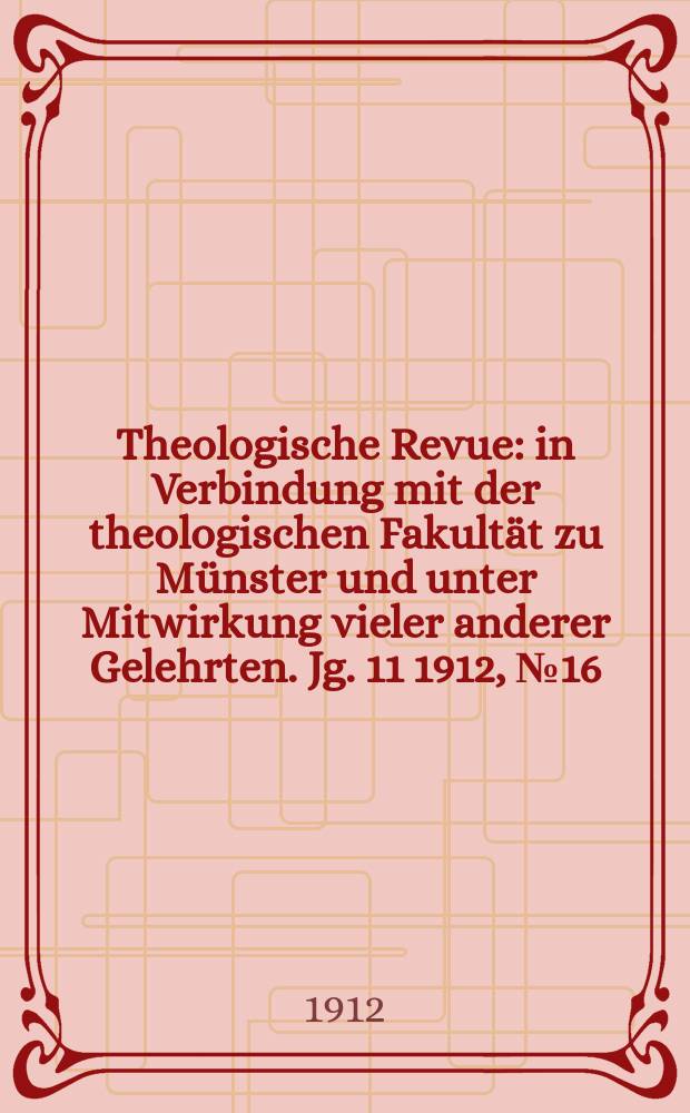 Theologische Revue : in Verbindung mit der theologischen Fakultät zu Münster und unter Mitwirkung vieler anderer Gelehrten. Jg. 11 1912, № 16