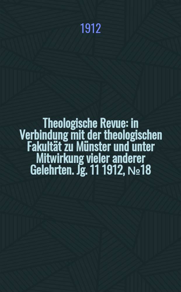Theologische Revue : in Verbindung mit der theologischen Fakult&auml;t zu M&uuml;nster und unter Mitwirkung vieler anderer Gelehrten. Jg. 11 1912, № 18