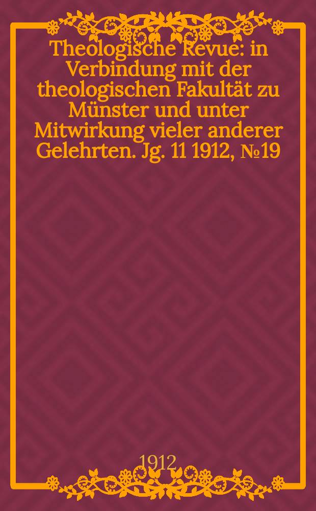 Theologische Revue : in Verbindung mit der theologischen Fakultät zu Münster und unter Mitwirkung vieler anderer Gelehrten. Jg. 11 1912, № 19