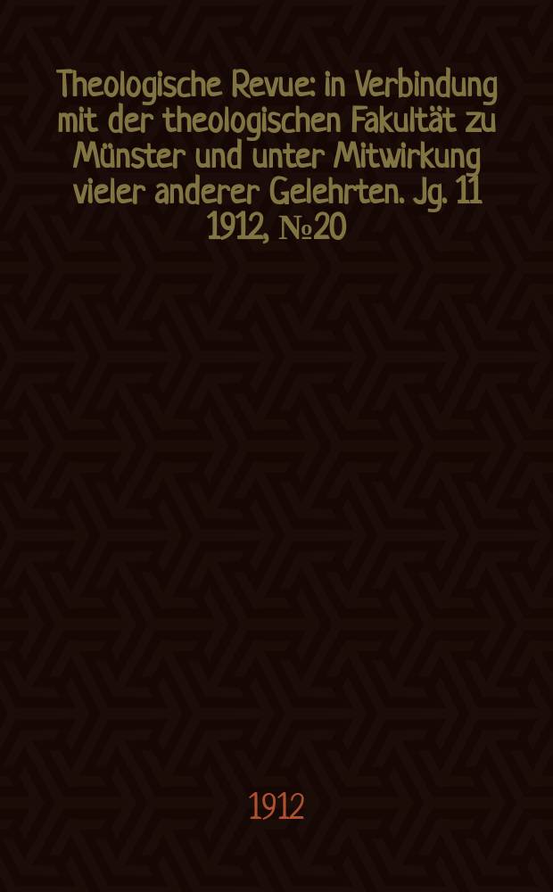 Theologische Revue : in Verbindung mit der theologischen Fakultät zu Münster und unter Mitwirkung vieler anderer Gelehrten. Jg. 11 1912, № 20