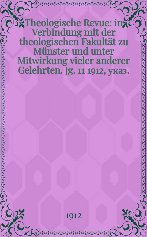 Theologische Revue : in Verbindung mit der theologischen Fakultät zu Münster und unter Mitwirkung vieler anderer Gelehrten. Jg. 11 1912, указ.