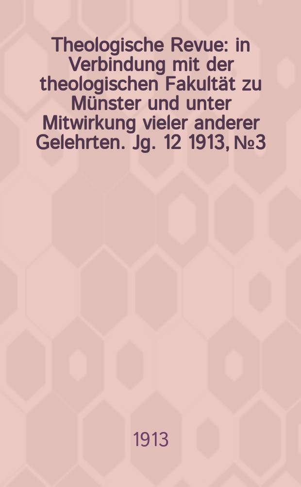 Theologische Revue : in Verbindung mit der theologischen Fakultät zu Münster und unter Mitwirkung vieler anderer Gelehrten. Jg. 12 1913, № 3