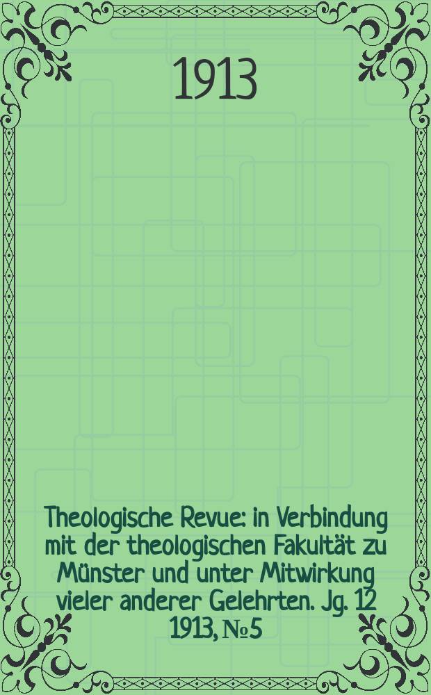 Theologische Revue : in Verbindung mit der theologischen Fakultät zu Münster und unter Mitwirkung vieler anderer Gelehrten. Jg. 12 1913, № 5