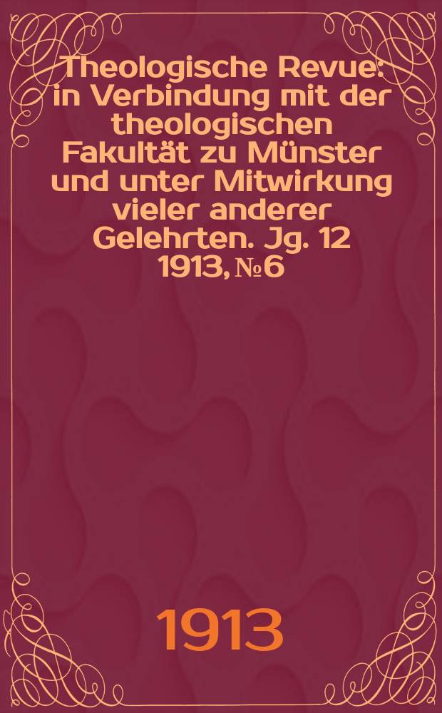 Theologische Revue : in Verbindung mit der theologischen Fakultät zu Münster und unter Mitwirkung vieler anderer Gelehrten. Jg. 12 1913, № 6