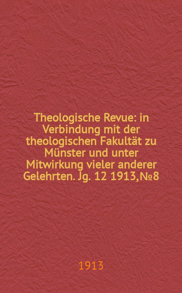 Theologische Revue : in Verbindung mit der theologischen Fakultät zu Münster und unter Mitwirkung vieler anderer Gelehrten. Jg. 12 1913, № 8