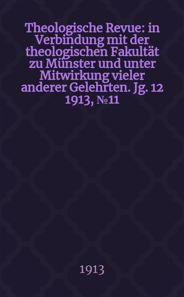 Theologische Revue : in Verbindung mit der theologischen Fakultät zu Münster und unter Mitwirkung vieler anderer Gelehrten. Jg. 12 1913, № 11