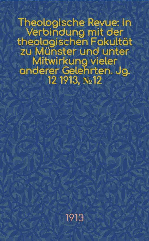 Theologische Revue : in Verbindung mit der theologischen Fakultät zu Münster und unter Mitwirkung vieler anderer Gelehrten. Jg. 12 1913, № 12