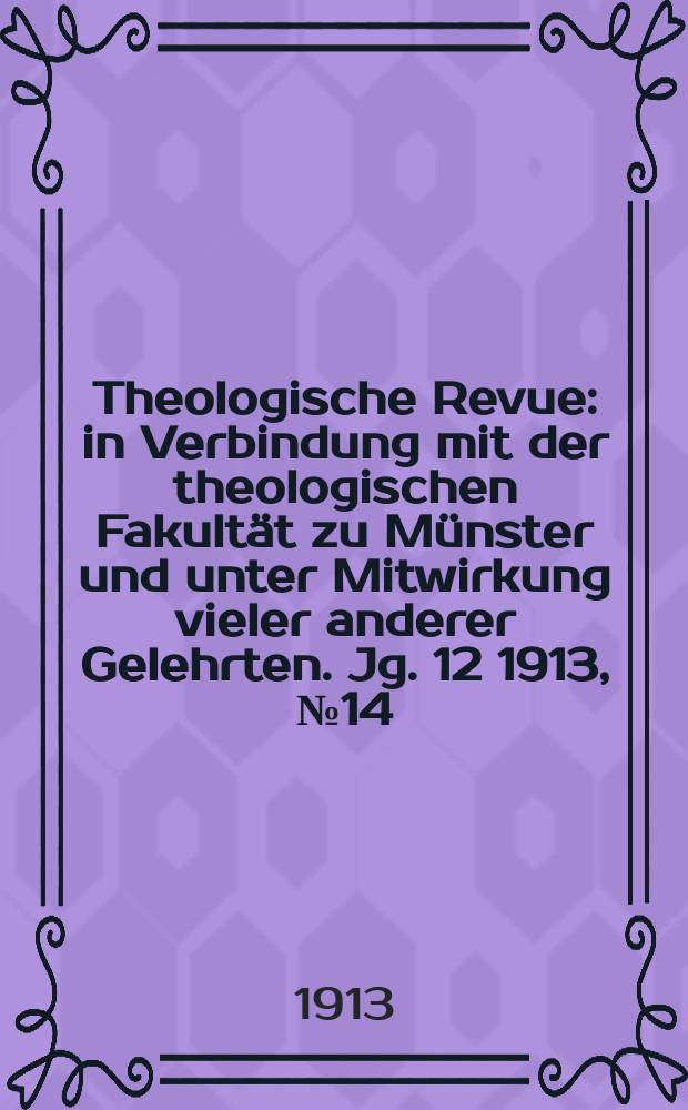 Theologische Revue : in Verbindung mit der theologischen Fakultät zu Münster und unter Mitwirkung vieler anderer Gelehrten. Jg. 12 1913, № 14