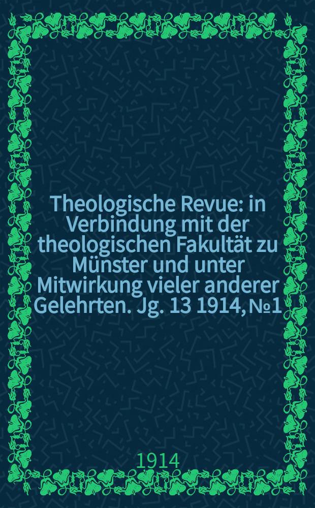 Theologische Revue : in Verbindung mit der theologischen Fakultät zu Münster und unter Mitwirkung vieler anderer Gelehrten. Jg. 13 1914, № 1