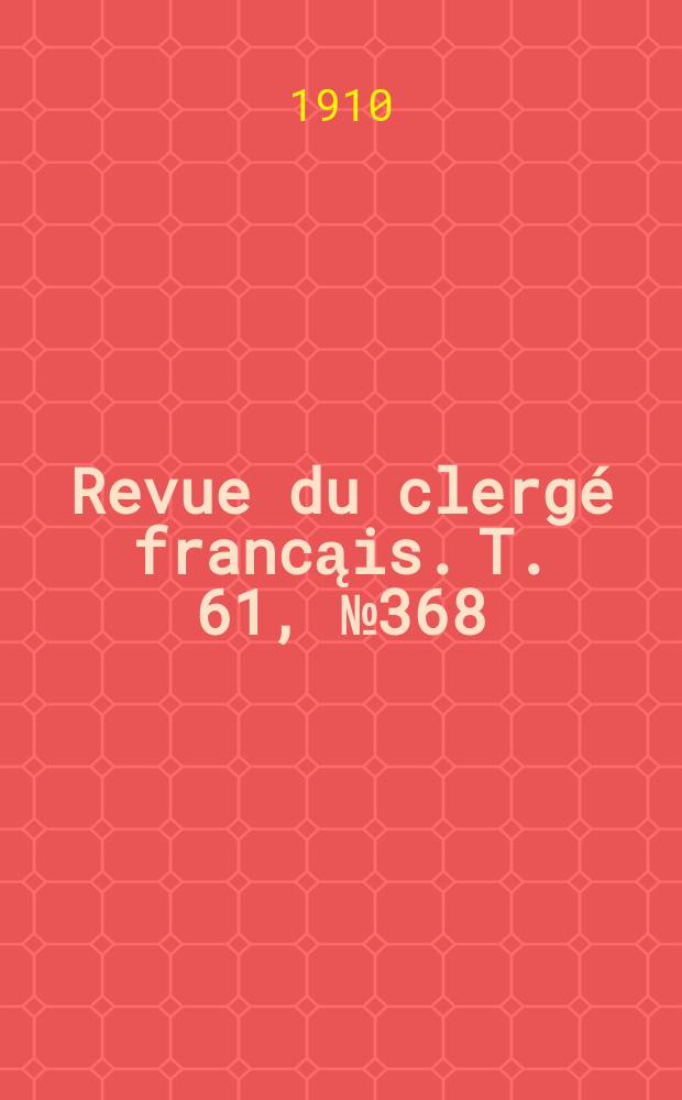 Revue du clergé francąis. T. 61, № 368