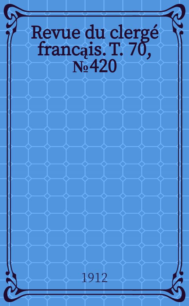 Revue du clergé francąis. T. 70, № 420