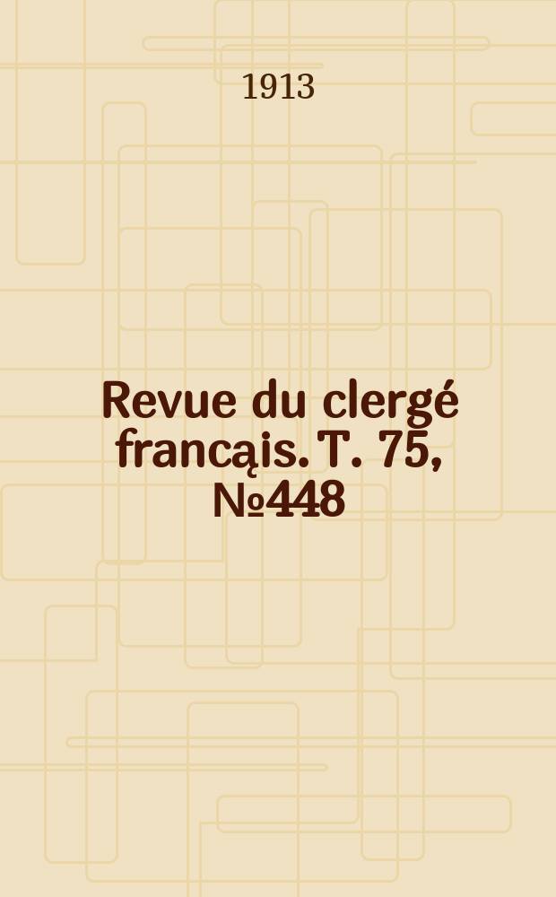 Revue du clerg&eacute; francąis. T. 75, № 448