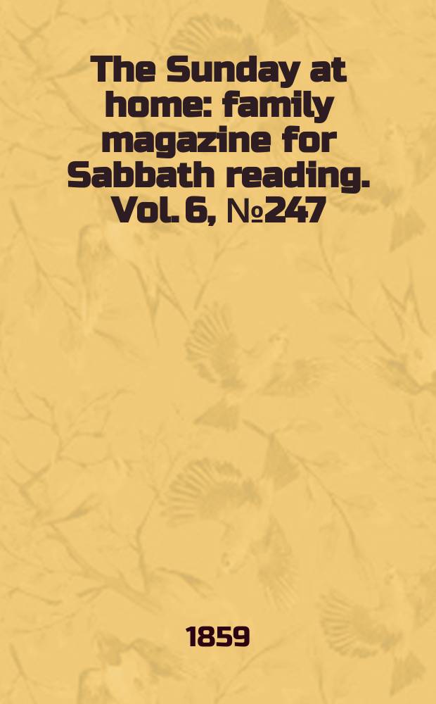 The Sunday at home : family magazine for Sabbath reading. Vol. 6, № 247