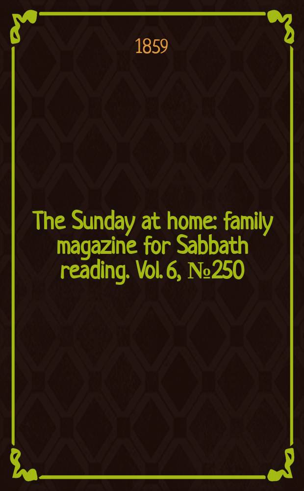 The Sunday at home : family magazine for Sabbath reading. Vol. 6, № 250