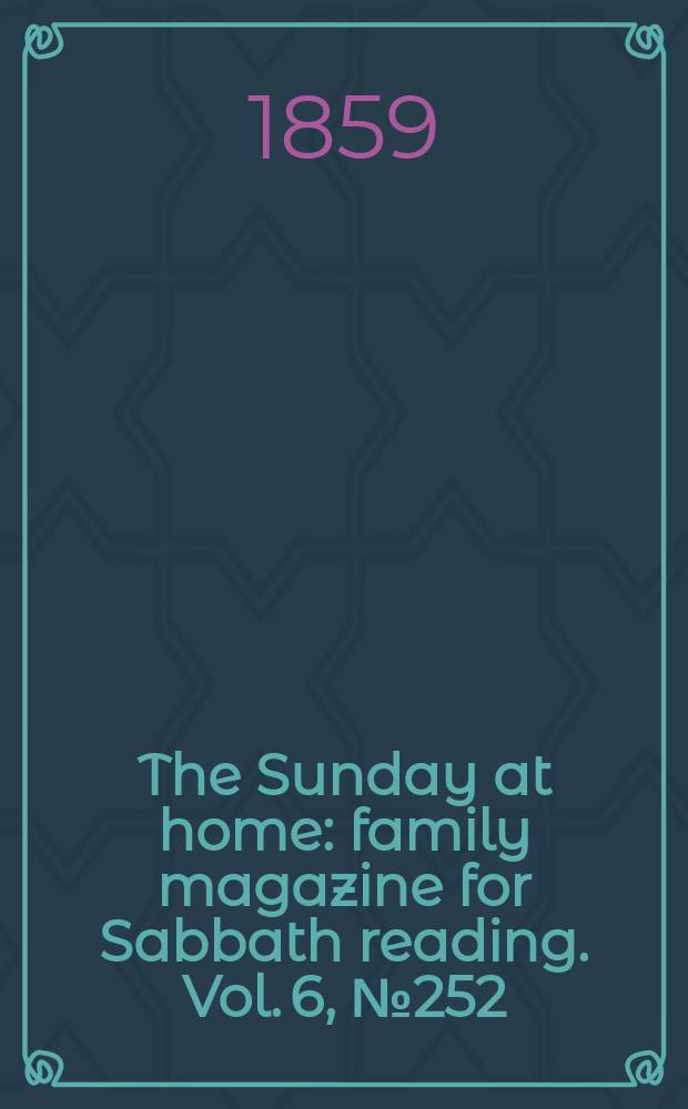 The Sunday at home : family magazine for Sabbath reading. Vol. 6, № 252