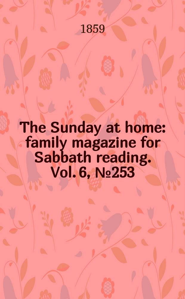 The Sunday at home : family magazine for Sabbath reading. Vol. 6, № 253