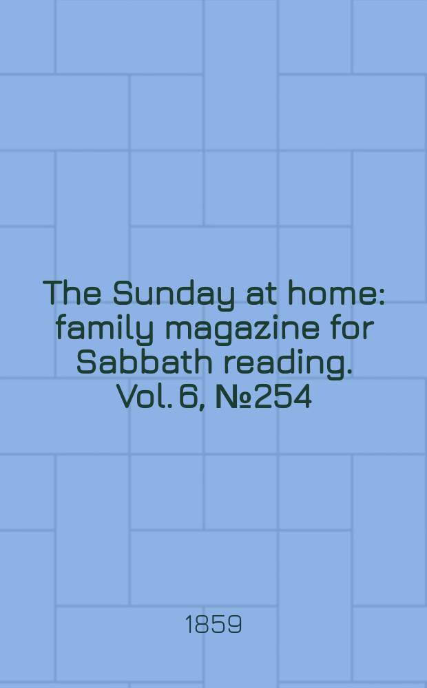 The Sunday at home : family magazine for Sabbath reading. Vol. 6, № 254