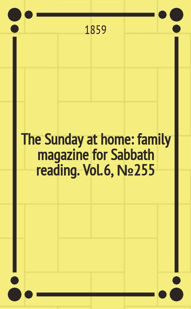 The Sunday at home : family magazine for Sabbath reading. Vol. 6, № 255