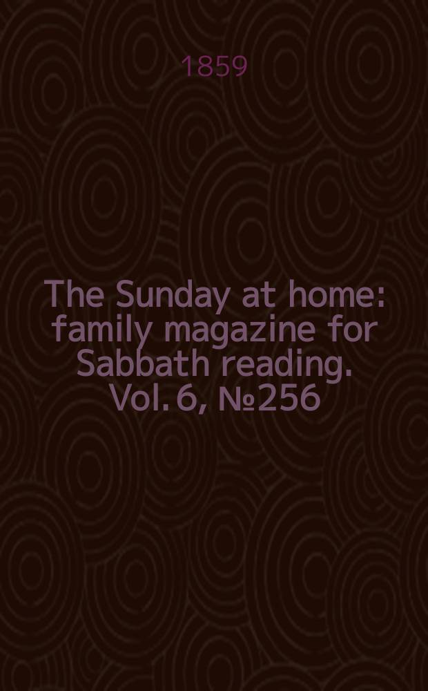 The Sunday at home : family magazine for Sabbath reading. Vol. 6, № 256