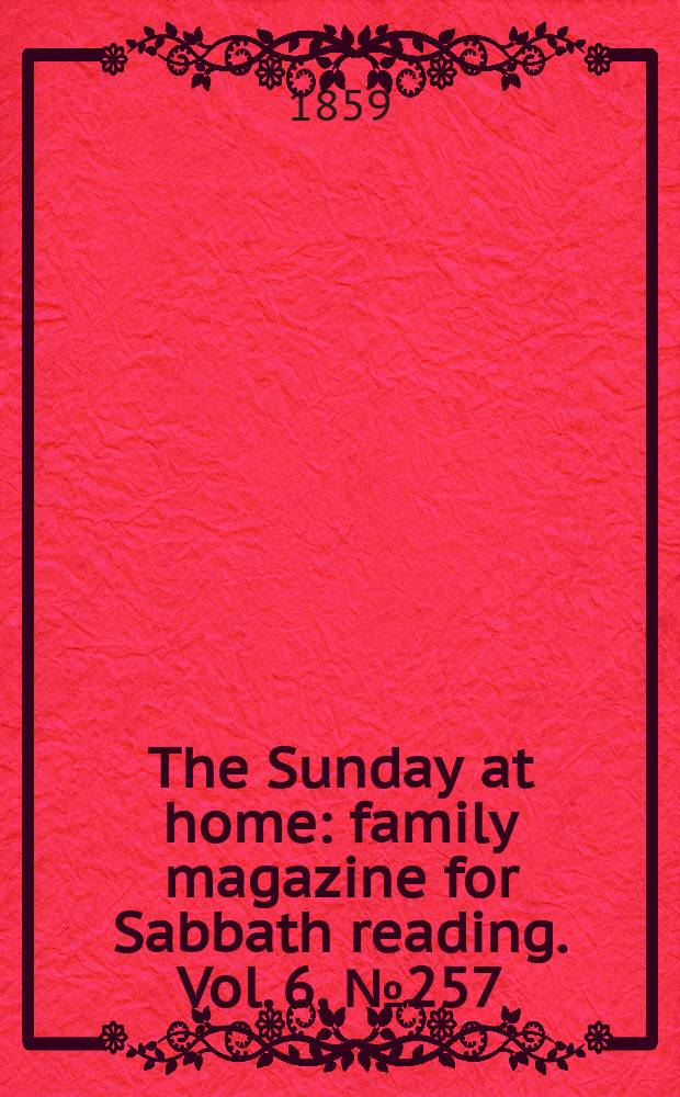 The Sunday at home : family magazine for Sabbath reading. Vol. 6, № 257