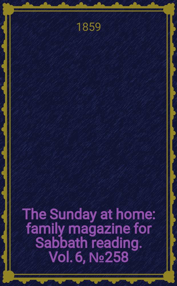 The Sunday at home : family magazine for Sabbath reading. Vol. 6, № 258