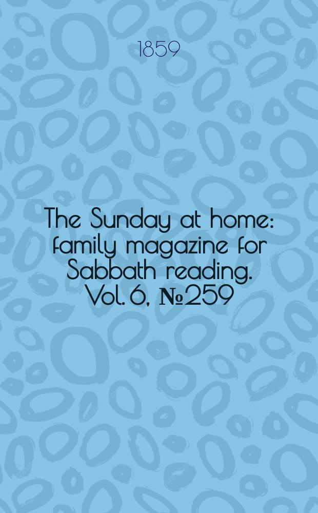 The Sunday at home : family magazine for Sabbath reading. Vol. 6, № 259