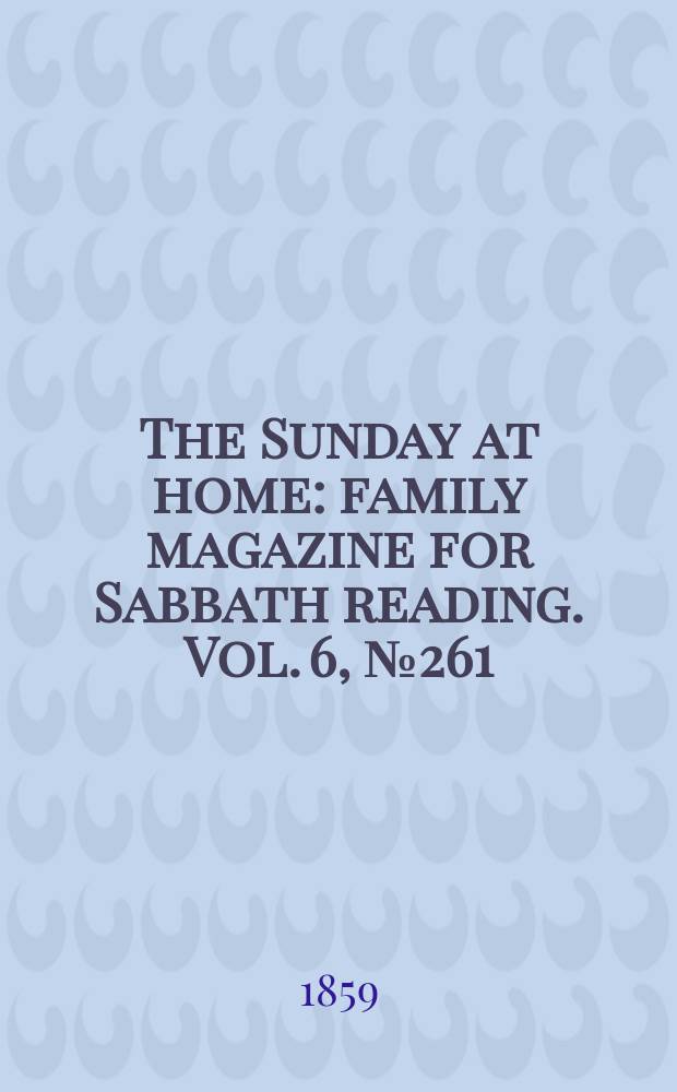 The Sunday at home : family magazine for Sabbath reading. Vol. 6, № 261