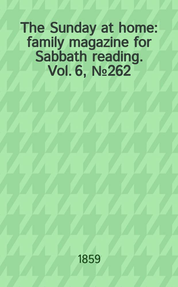 The Sunday at home : family magazine for Sabbath reading. Vol. 6, № 262