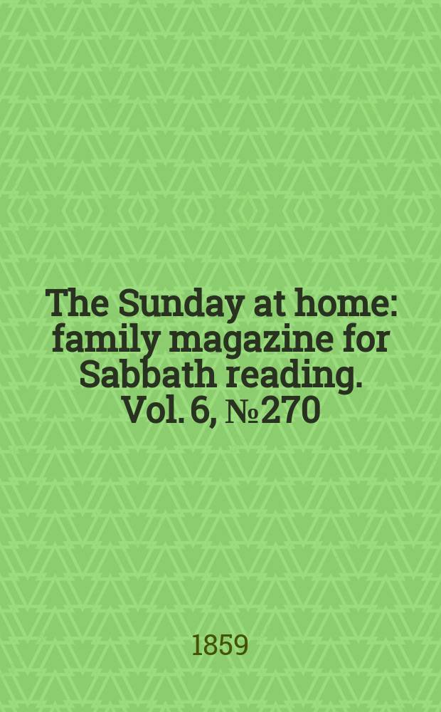 The Sunday at home : family magazine for Sabbath reading. Vol. 6, № 270