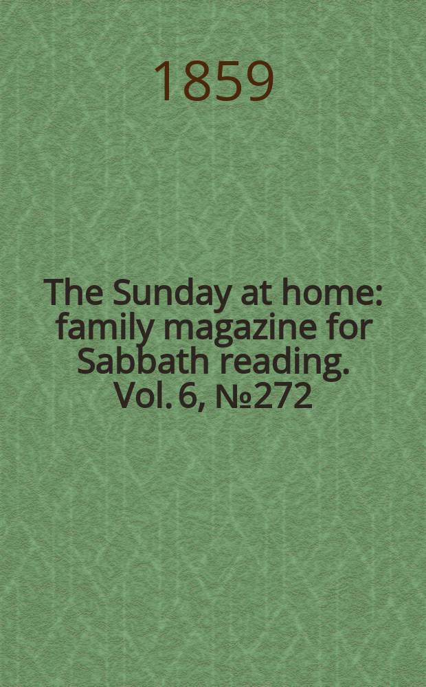 The Sunday at home : family magazine for Sabbath reading. Vol. 6, № 272