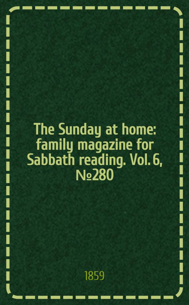 The Sunday at home : family magazine for Sabbath reading. Vol. 6, № 280