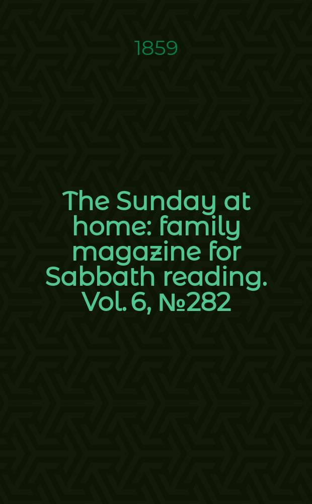 The Sunday at home : family magazine for Sabbath reading. Vol. 6, № 282
