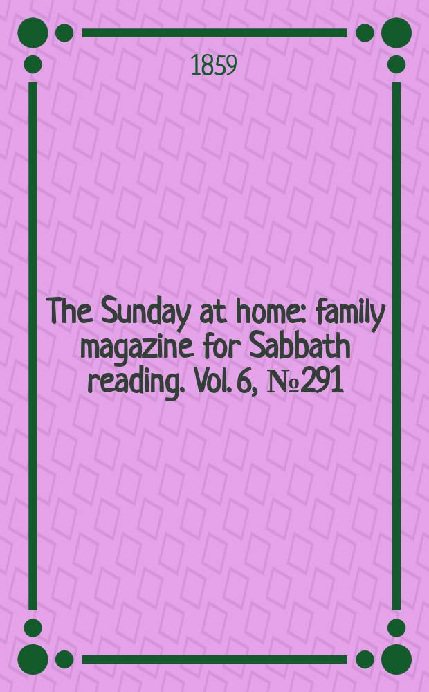 The Sunday at home : family magazine for Sabbath reading. Vol. 6, № 291
