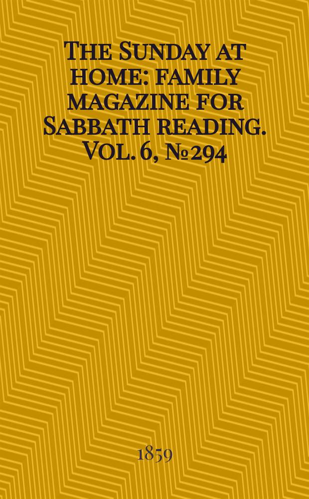 The Sunday at home : family magazine for Sabbath reading. Vol. 6, № 294