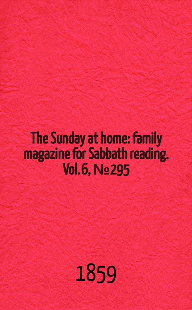 The Sunday at home : family magazine for Sabbath reading. Vol. 6, № 295