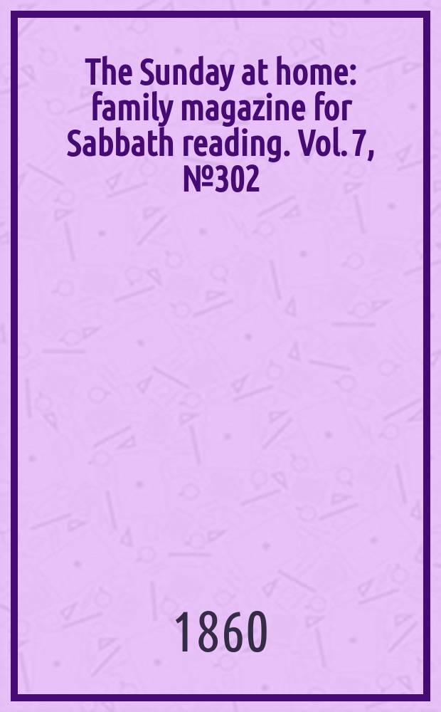 The Sunday at home : family magazine for Sabbath reading. Vol. 7, № 302