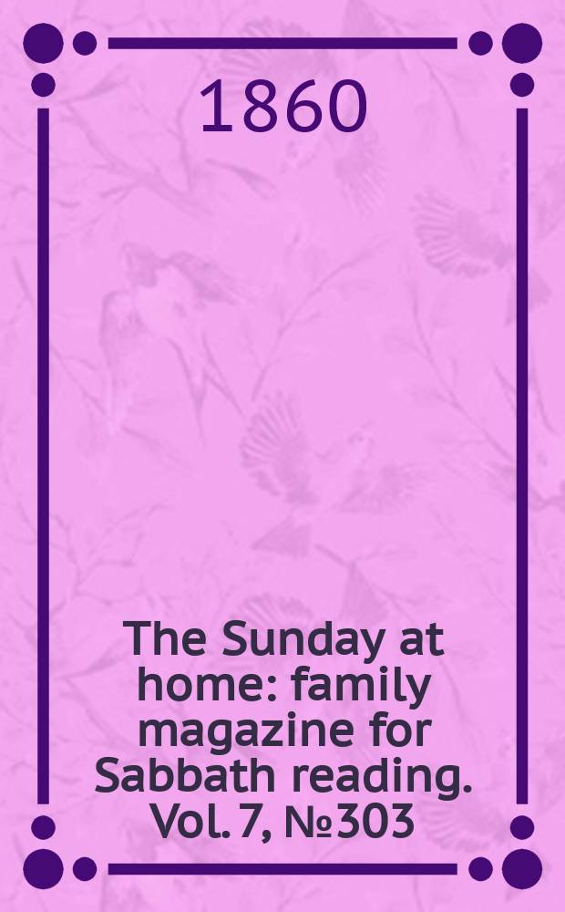 The Sunday at home : family magazine for Sabbath reading. Vol. 7, № 303
