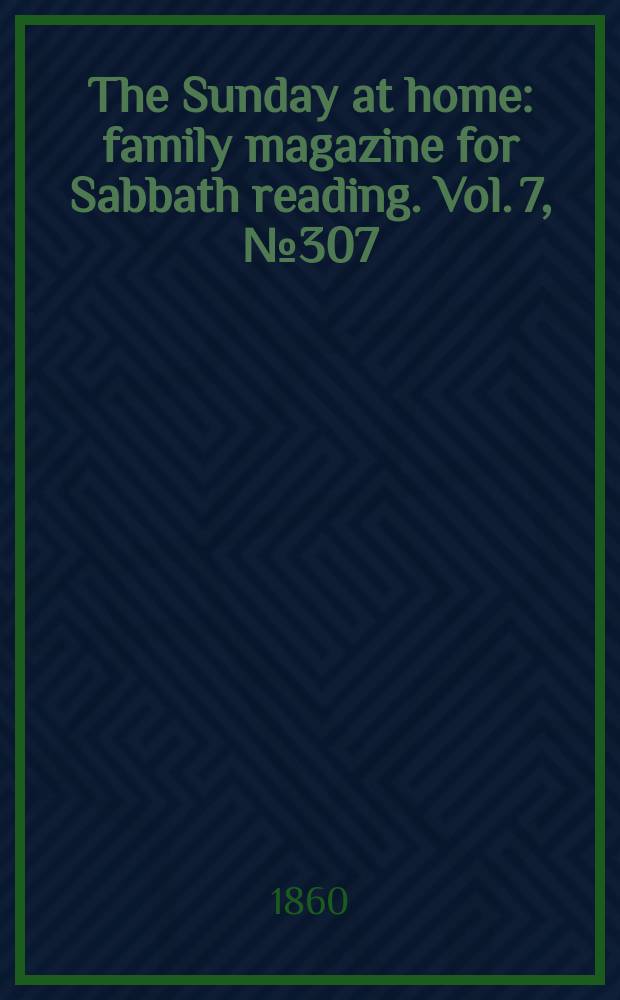 The Sunday at home : family magazine for Sabbath reading. Vol. 7, № 307