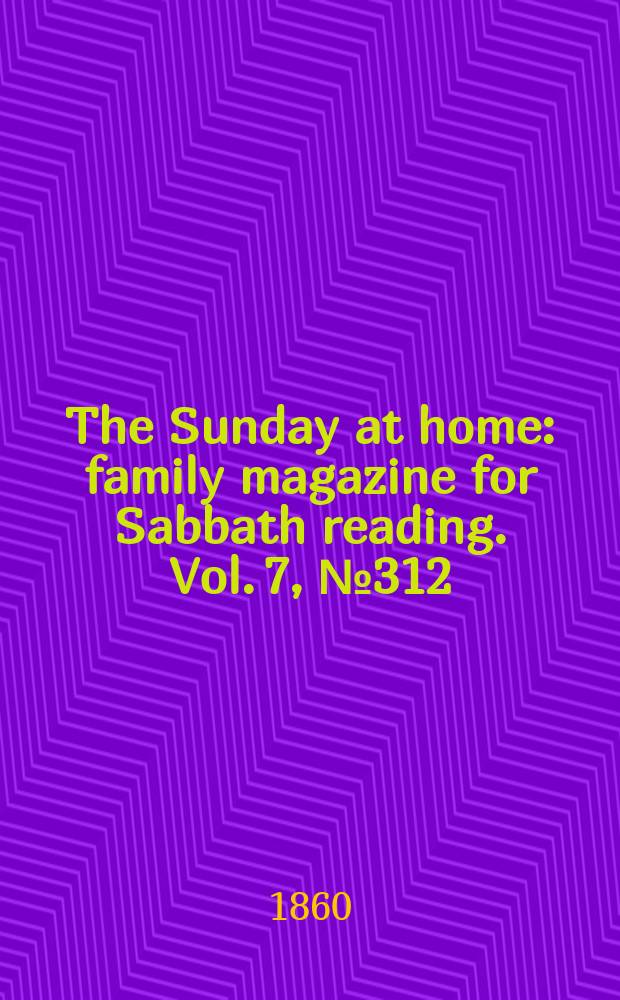 The Sunday at home : family magazine for Sabbath reading. Vol. 7, № 312