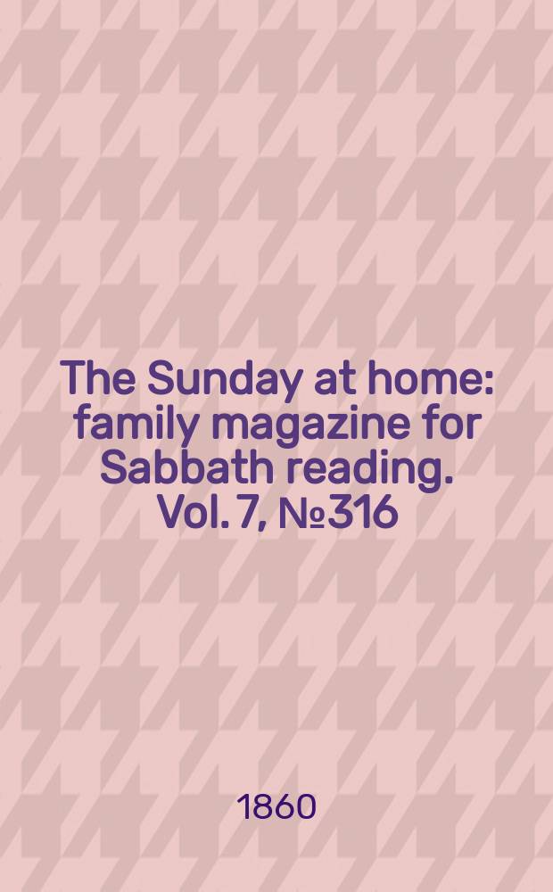 The Sunday at home : family magazine for Sabbath reading. Vol. 7, № 316