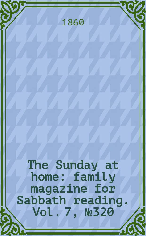 The Sunday at home : family magazine for Sabbath reading. Vol. 7, № 320