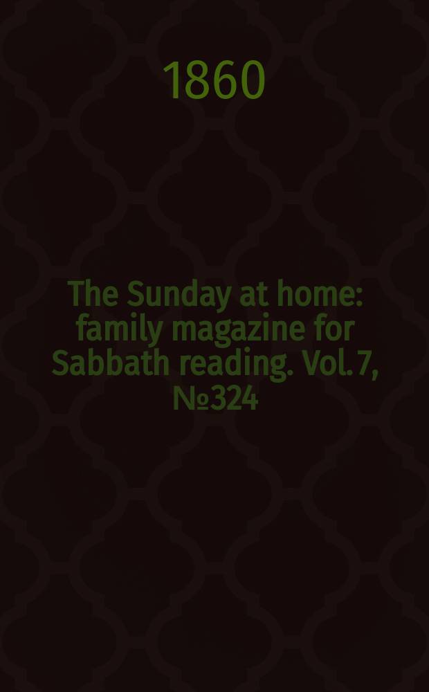The Sunday at home : family magazine for Sabbath reading. Vol. 7, № 324