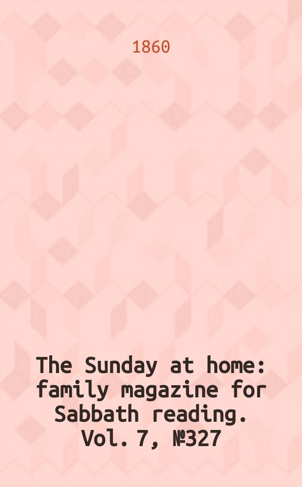 The Sunday at home : family magazine for Sabbath reading. Vol. 7, № 327