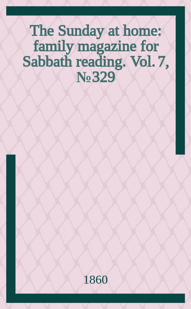The Sunday at home : family magazine for Sabbath reading. Vol. 7, № 329