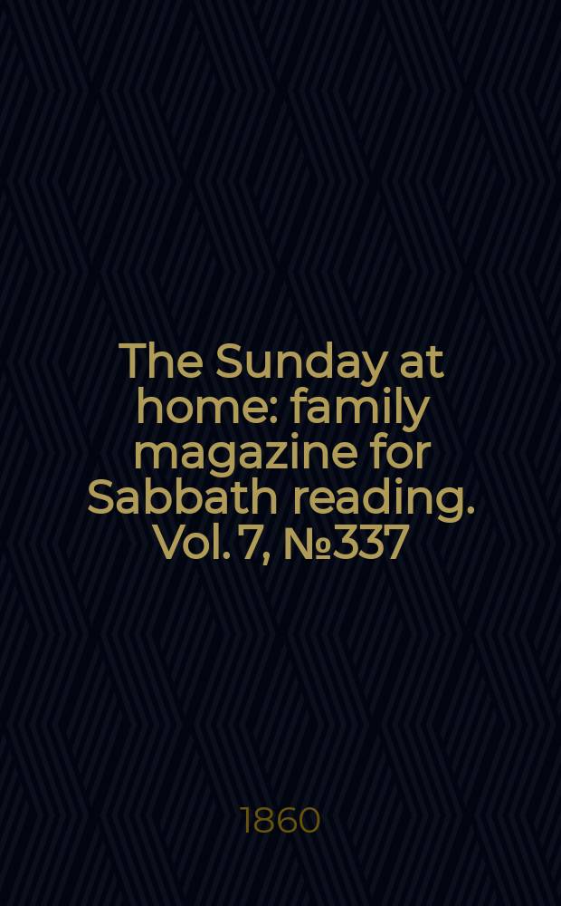 The Sunday at home : family magazine for Sabbath reading. Vol. 7, № 337
