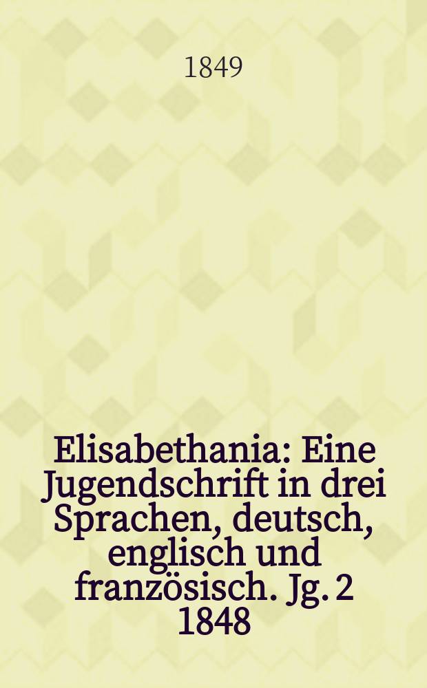 Elisabethania : Eine Jugendschrift in drei Sprachen, deutsch, englisch und französisch. Jg. 2 1848/1849, H. 3