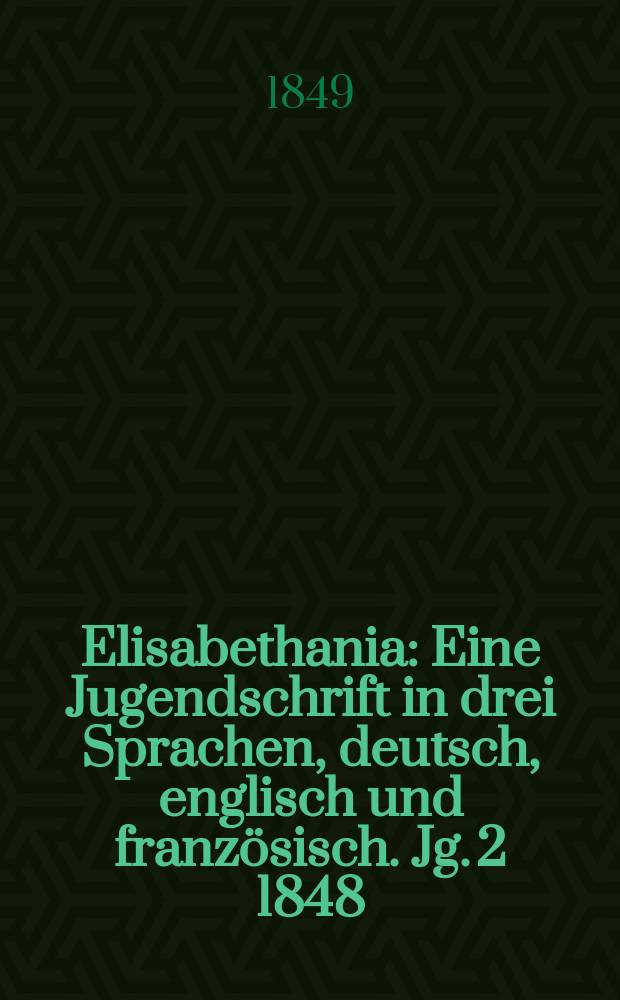 Elisabethania : Eine Jugendschrift in drei Sprachen, deutsch, englisch und französisch. Jg. 2 1848/1849, H. 6