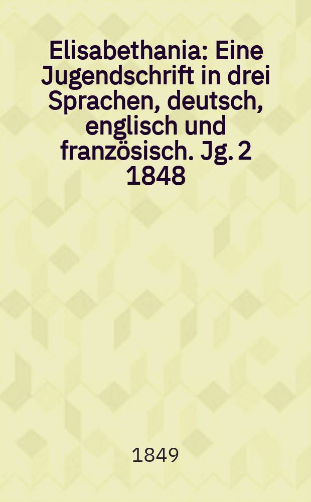 Elisabethania : Eine Jugendschrift in drei Sprachen, deutsch, englisch und französisch. Jg. 2 1848/1849, H. 9